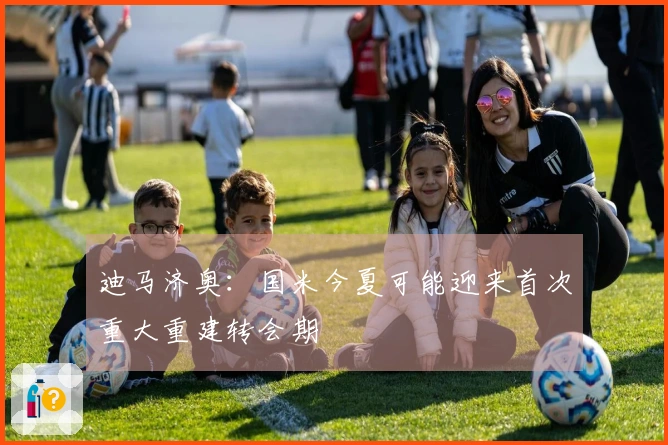 迪马济奥：国米今夏可能迎来首次重大重建转会期