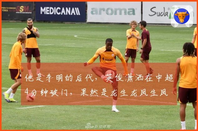 他是李明的后代，英俊潇洒在中超4分钟破门，果然是龙生龙凤生凤