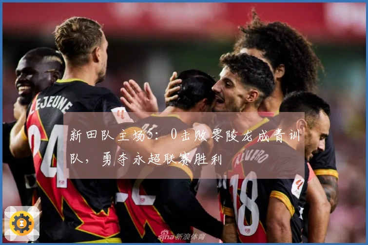 新田队主场5：0击败零陵龙成青训队，勇夺永超联赛胜利