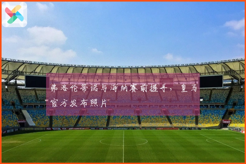 弗洛伦蒂诺与海纳赛前握手，皇马官方发布照片