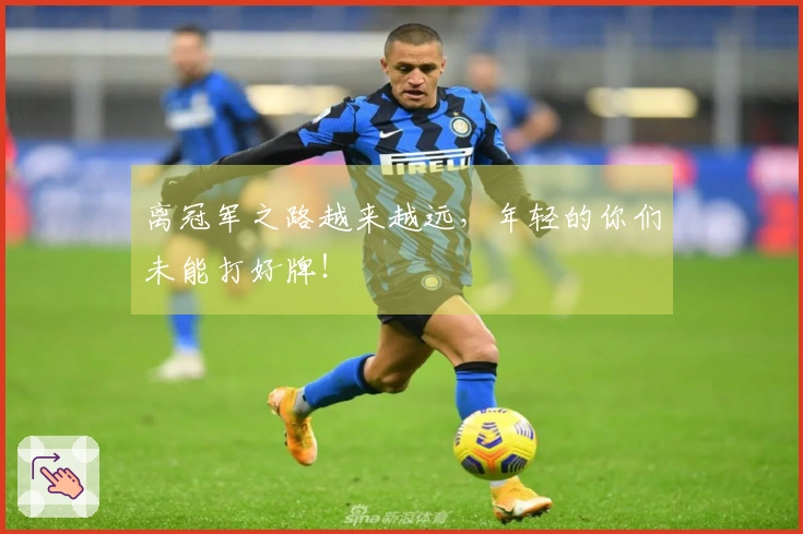离冠军之路越来越远，年轻的你们未能打好牌！
