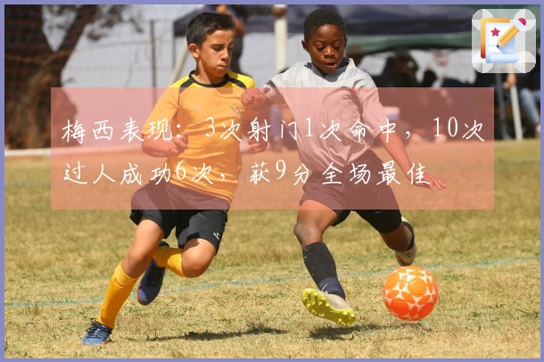 梅西表现：3次射门1次命中，10次过人成功6次，获9分全场最佳