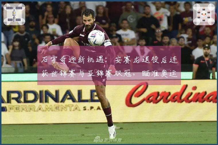 石宇奇迎新机遇：安赛龙退役后连获世锦赛与亚锦赛双冠，瞄准奥运金牌