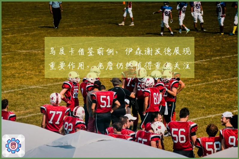 乌度卡借鉴前例，伊森谢泼德展现重要作用，老詹仍然值得重点关注