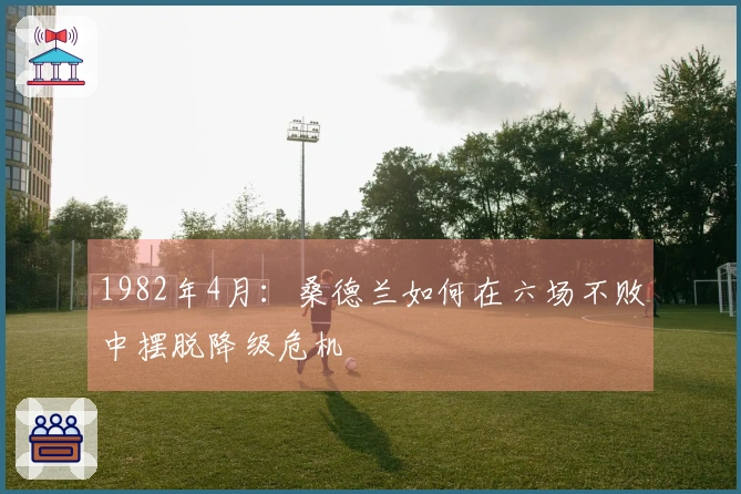 1982年4月：桑德兰如何在六场不败中摆脱降级危机