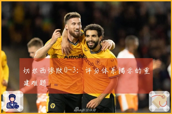 切尔西惨败0-3：评分体系揭示的重建难题